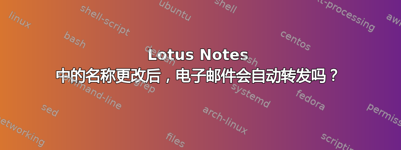 Lotus Notes 中的名称更改后，电子邮件会自动转发吗？