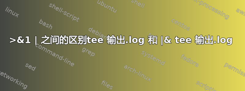 2>&1 | 之间的区别tee 输出.log 和 |& tee 输出.log