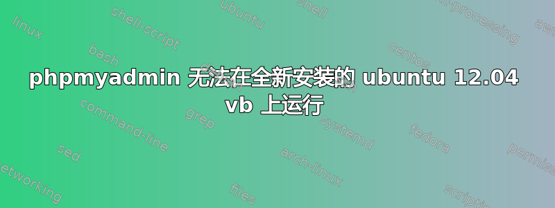 phpmyadmin 无法在全新安装的 ubuntu 12.04 vb 上运行