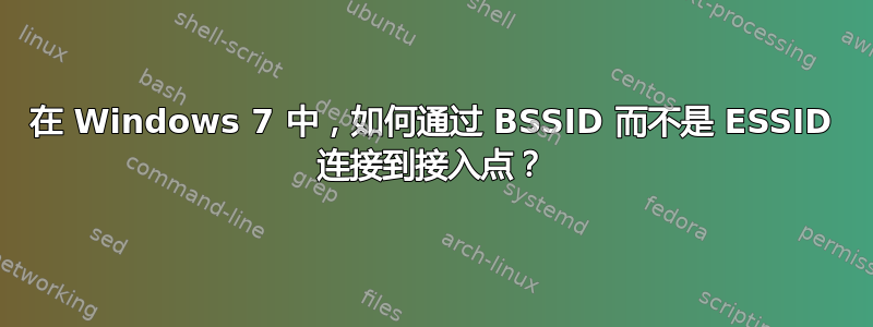 在 Windows 7 中，如何通过 BSSID 而不是 ESSID 连接到接入点？