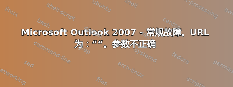 Microsoft Outlook 2007 - 常规故障。URL 为：““。参数不正确