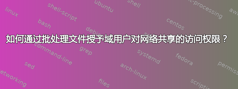 如何通过批处理文件授予域用户对网络共享的访问权限？