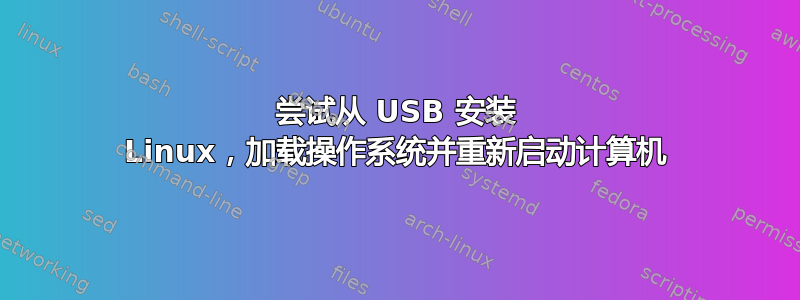 尝试从 USB 安装 Linux，加载操作系统并重新启动计算机