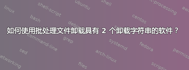 如何使用批处理文件卸载具有 2 个卸载字符串的软件？