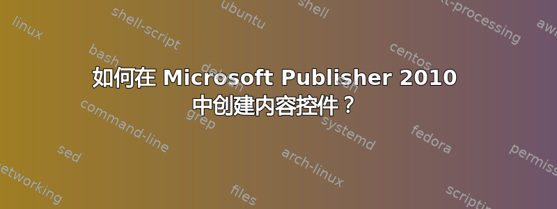 如何在 Microsoft Publisher 2010 中创建内容控件？