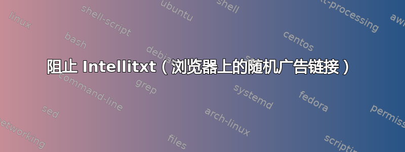 阻止 Intellitxt（浏览器上的随机广告链接）