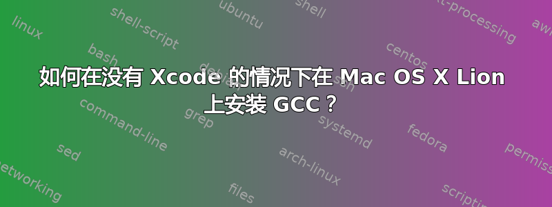 如何在没有 Xcode 的情况下在 Mac OS X Lion 上安装 GCC？