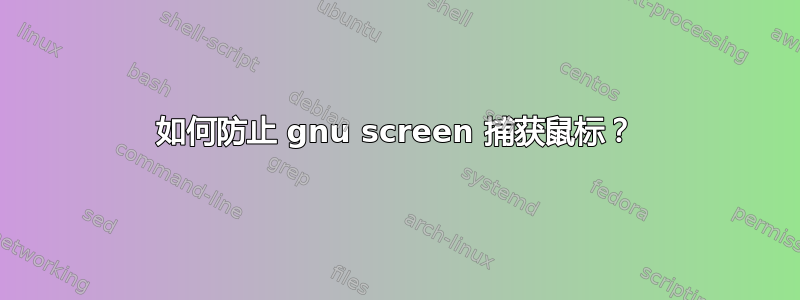 如何防止 gnu screen 捕获鼠标？