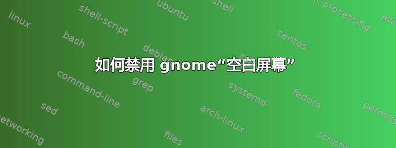 如何禁用 gnome“空白屏幕”