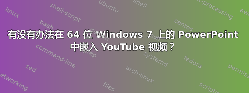 有没有办法在 64 位 Windows 7 上的 PowerPoint 中嵌入 YouTube 视频？