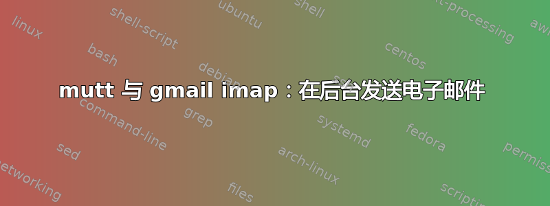 mutt 与 gmail imap：在后台发送电子邮件