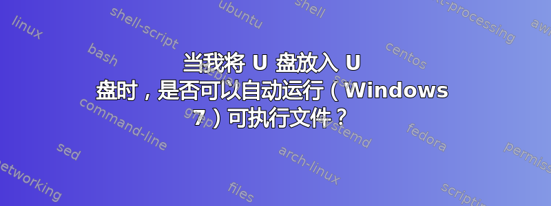 当我将 U 盘放入 U 盘时，是否可以自动运行（Windows 7）可执行文件？