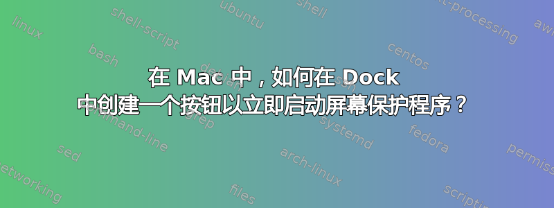 在 Mac 中，如何在 Dock 中创建一个按钮以立即启动屏幕保护程序？