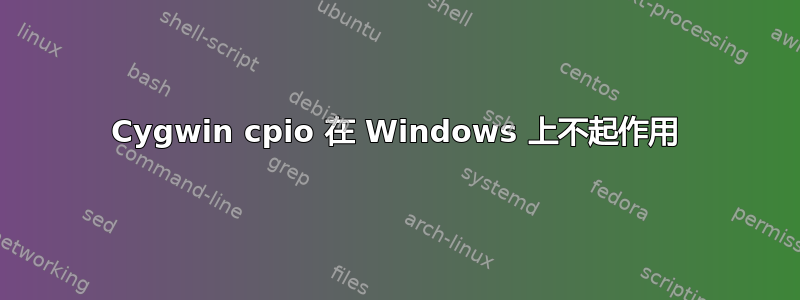 Cygwin cpio 在 Windows 上不起作用