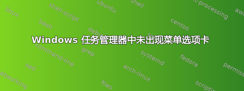 Windows 任务管理器中未出现菜单选项卡