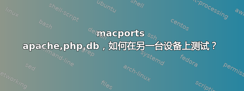 macports apache,php,db，如何在另一台设备上测试？