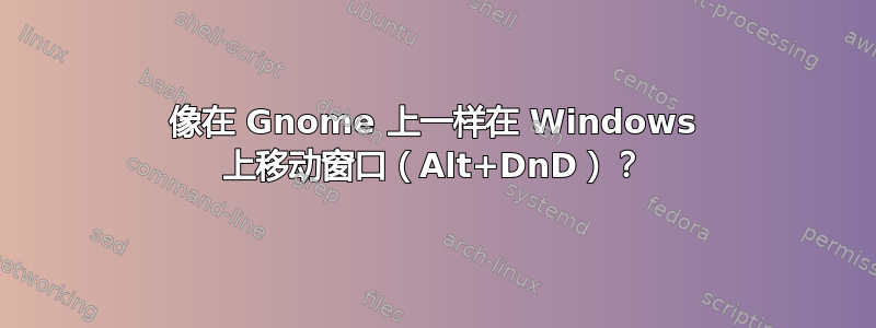 像在 Gnome 上一样在 Windows 上移动窗口（Alt+DnD）？