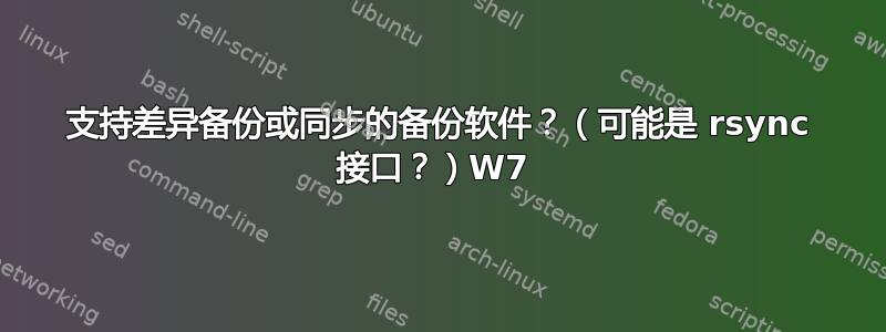 支持差异备份或同步的备份软件？（可能是 rsync 接口？）W7 