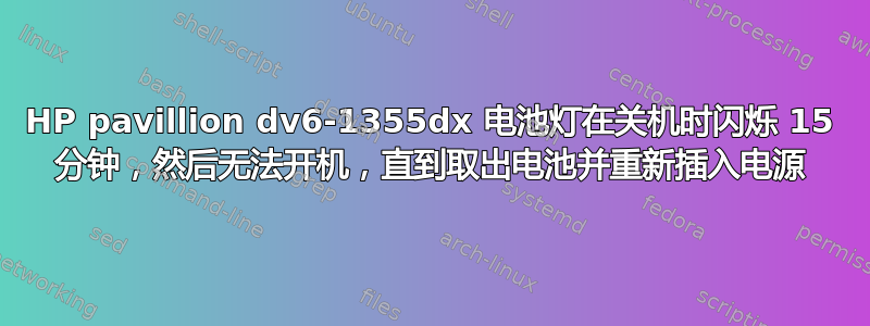 HP pavillion dv6-1355dx 电池灯在关机时闪烁 15 分钟，然后无法开机，直到取出电池并重新插入电源