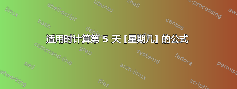 适用时计算第 5 天 [星期几] 的公式