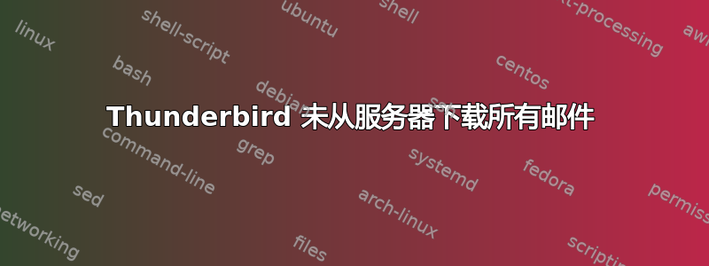 Thunderbird 未从服务器下载所有邮件