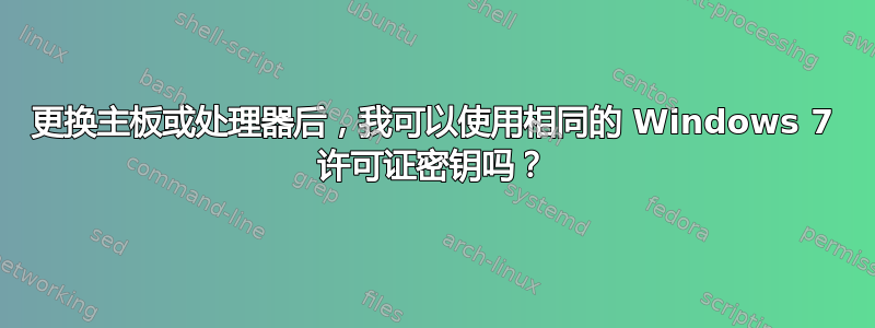 更换主板或处理器后，我可以使用相同的 Windows 7 许可证密钥吗？