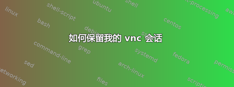 如何保留我的 vnc 会话