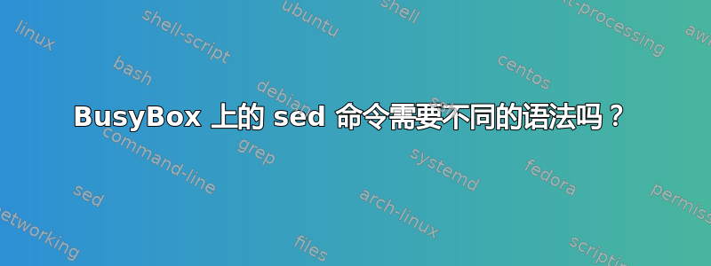 BusyBox 上的 sed 命令需要不同的语法吗？