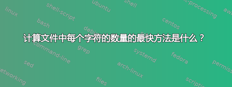 计算文件中每个字符的数量的最快方法是什么？