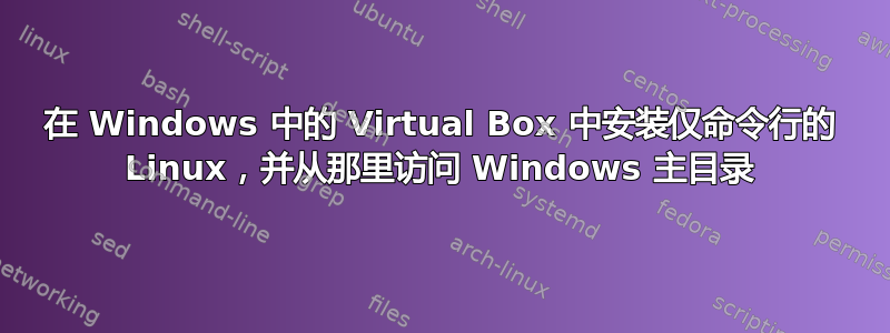 在 Windows 中的 Virtual Box 中安装仅命令行的 Linux，并从那里访问 Windows 主目录