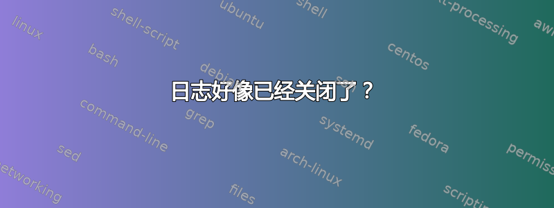 日志好像已经关闭了？