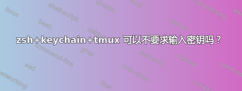 zsh+keychain+tmux 可以不要求输入密钥吗？