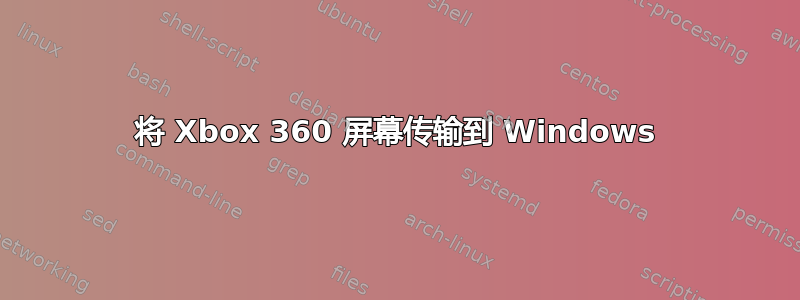 将 Xbox 360 屏幕传输到 Windows