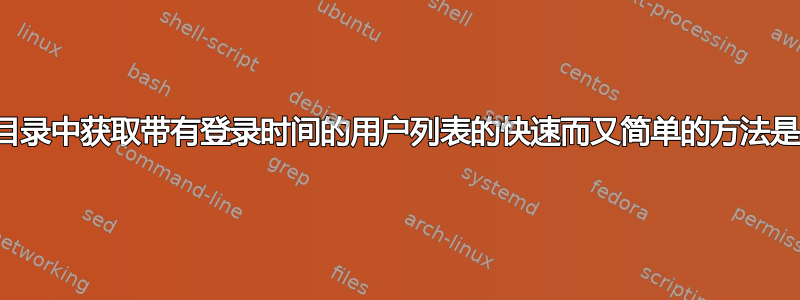 从活动目录中获取带有登录时间的用户列表的快速而又简单的方法是什么？