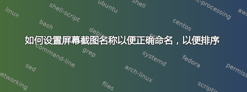 如何设置屏幕截图名称以便正确命名，以便排序