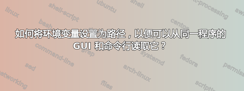 如何将环境变量设置为路径，以便可以从同一程序的 GUI 和命令行读取它？