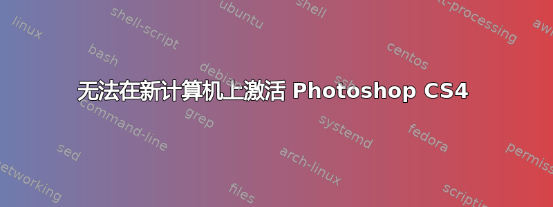 无法在新计算机上激活 Photoshop CS4