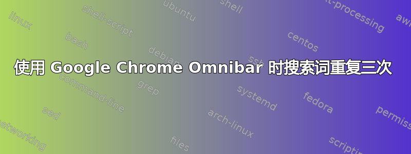 使用 Google Chrome Omnibar 时搜索词重复三次