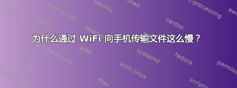 为什么通过 WiFi 向手机传输文件这么慢？