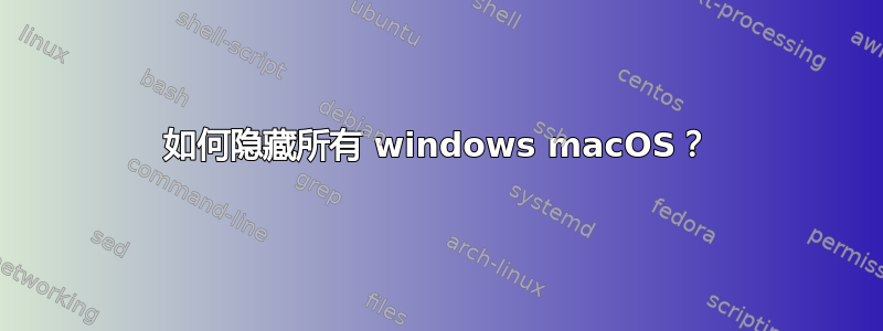 如何隐藏所有 windows macOS？