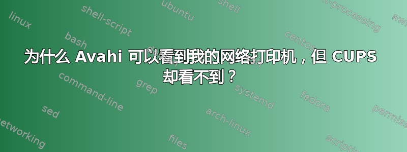 为什么 Avahi 可以看到我的网络打印机，但 CUPS 却看不到？