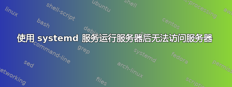 使用 systemd 服务运行服务器后无法访问服务器