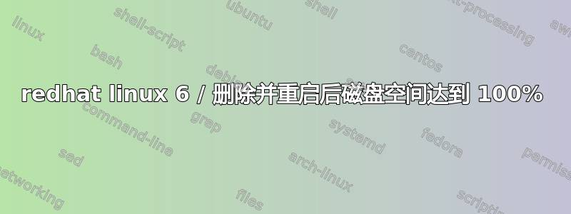 redhat linux 6 / 删除并重启后磁盘空间达到 100%