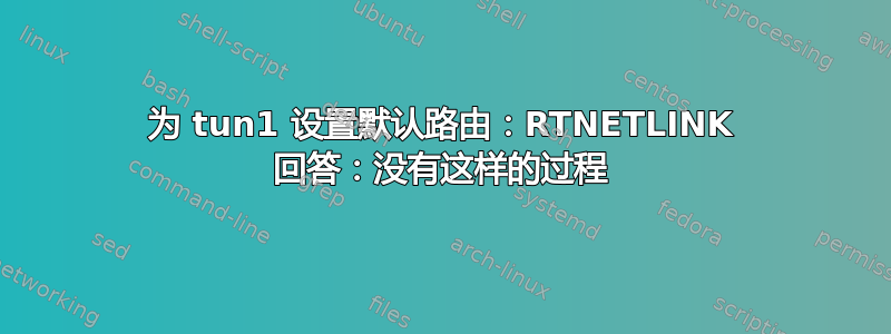 为 tun1 设置默认路由：RTNETLINK 回答：没有这样的过程