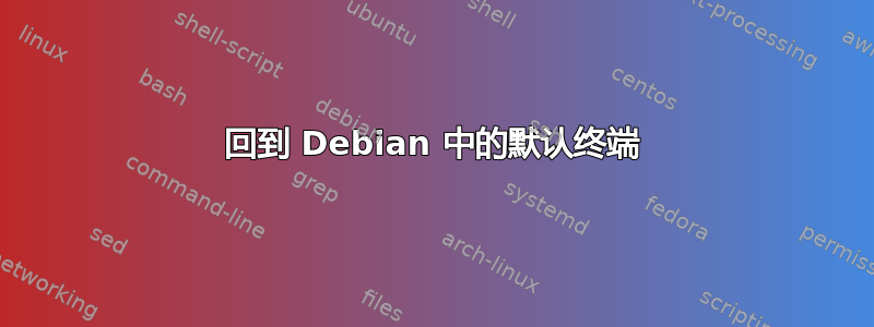 回到 Debian 中的默认终端