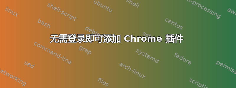 无需登录即可添加 Chrome 插件