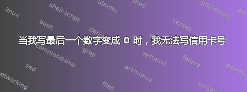 当我写最后一个数字变成 0 时，我无法写信用卡号