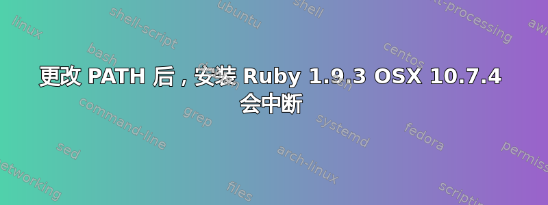 更改 PATH 后，安装 Ruby 1.9.3 OSX 10.7.4 会中断