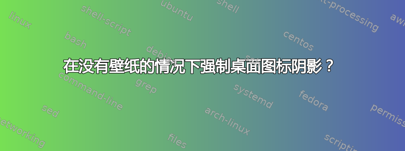 在没有壁纸的情况下强制桌面图标阴影？