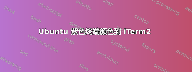 Ubuntu 紫色终端颜色到 iTerm2